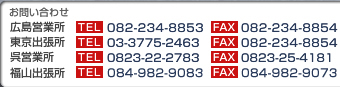 お問い合わせ　広島営業所　電話082-234-8853　FAX082-234-8854　東京出張所　電話03-3775-2463 FAX082-234-8854